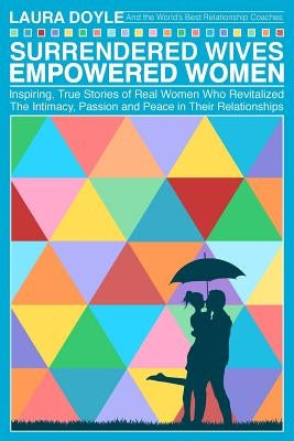 Surrendered Wives Empowered Women: The Inspiring, True Stories of Real Women who Revitalized the Intimacy, Passion and Peace in Their Relationships Paperback Saint Monday Publishing