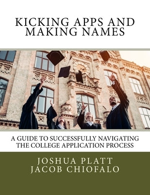 Kicking Apps and Making Names: A Guide to Successfully Navigating the College Application Process Paperback Kicking Apps Press
