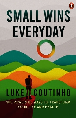 Small Wins Every Day: 100 Powerful Ways to Transform Your Life and Health by Coutinho, Luke