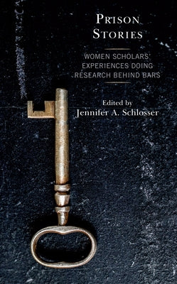 Prison Stories: Women Scholars' Experiences Doing Research Behind Bars by Schlosser, Jennifer