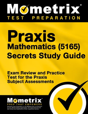 Praxis Mathematics (5165) Secrets Study Guide: Exam Review and Practice Test for the Praxis Subject Assessments Paperback Mometrix Media LLC