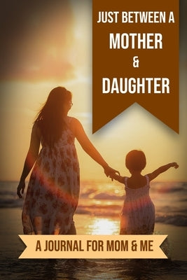 Just Between A Mother And Daughter: A Journal for Mom and Me Paperback Independently Published