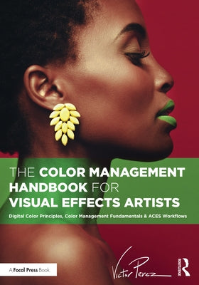 The Color Management Handbook for Visual Effects Artists: Digital Color Principles, Color Management Fundamentals & Aces Workflows Paperback Focal Press
