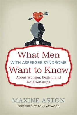 What Men with Asperger Syndrome Want to Know about Women, Dating and Relationships Jessica Kingsley Publishers
