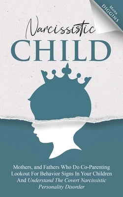 Narcissistic Child: Mothers And Fathers Who Do Co-Parenting, Look Out For Behavior Signs In Your Children And Understand The Covert Narcis Paperback Independently Published