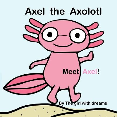 Axel The Axolotl: Meet Axel! Paperback Createspace Independent Publishing Platform
