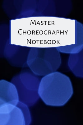 Master Choreography Notebook: The workbook for choreographers and dance teachers to record their choreography and formations. Paperback Independently Published