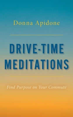 Drive-Time Meditations: Find Purpose on Your Commute by Apidone, Donna