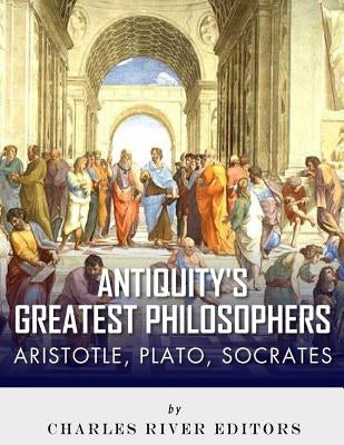 Antiquity's Greatest Philosophers: Socrates, Plato, and Aristotle Paperback Createspace Independent Publishing Platform