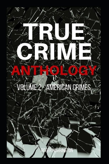 TRUE CRIME ANTHOLOGY Volume 2: American Crimes - 4 Books in 1: The Black Dahlia, John Dillinger, The Real Bonnie & Clyde, American Crime by Harrington, Roger