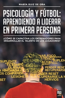 Psicología y fútbol, aprendiendo a liderar en primera persona: ¿Cómo Se Capacitan Los Entrenadores Para Desarrollar El Talento de Los Jugadores? by Ruiz de Oña, María