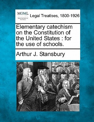 Elementary Catechism on the Constitution of the United States: For the Use of Schools. by Stansbury, Arthur Joseph