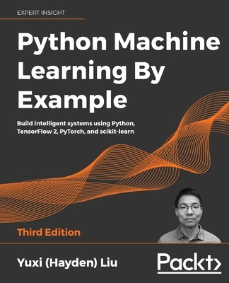 Python Machine Learning by Example - Third Edition: Build intelligent systems using Python, TensorFlow 2, PyTorch, and scikit-learn Paperback Packt Publishing