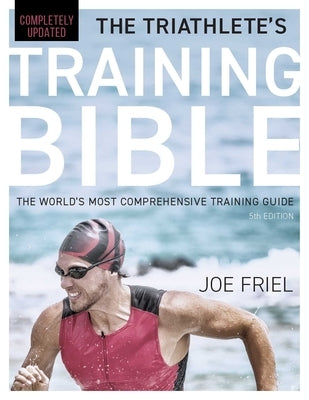 The Triathlete's Training Bible: The World's Most Comprehensive Training Guide, 5th Edition by Friel, Joe