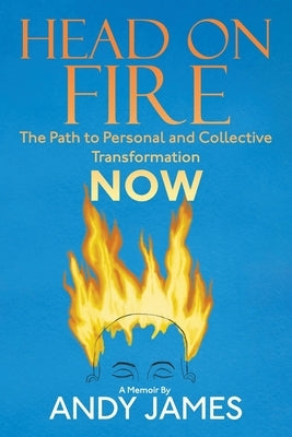 Head on Fire: The Path to Personal and Collective Transformation NOW by James, Andy