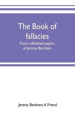 The book of fallacies: from unfinished papers of Jeremy Bentham by Bentham, Jeremy