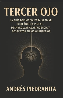 Tercer Ojo: La Guía Definitiva Para Activar Tu Glándula Pineal, Desarrollar Clarividencia Y Despertar Tu Visión Interior by Piedrahita, Andrés