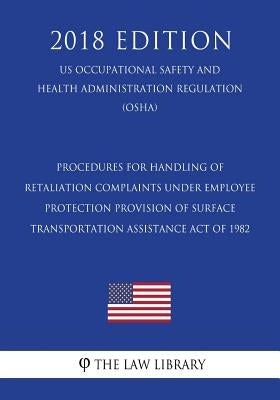 Procedures for Handling of Retaliation Complaints Under Employee Protection Provision of Surface Transportation Assistance Act of 1982 (US Occupationa by The Law Library