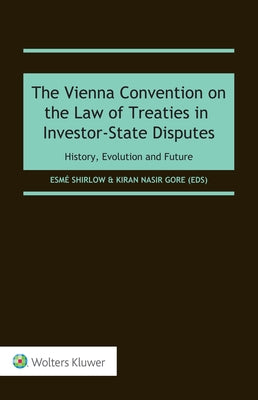 The Vienna Convention on the Law of Treaties in Investor-State Disputes: History, Evolution and Future by Shirlow, Esmé