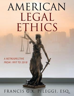 American Legal Ethics: A Retrospective from 1997 to 2018 by Pileggi, Francis G. X.