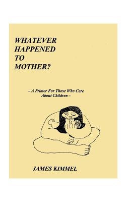 Whatever Happened to Mother?: A Primer for Those Who Care about Children Paperback 1st Book Library