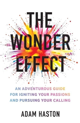 The Wonder Effect: An Adventurous Guide for Igniting Your Passions and Pursuing Your Calling by Haston, Adam