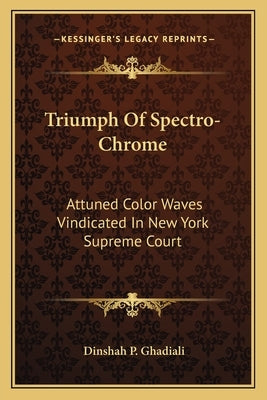 Triumph Of Spectro-Chrome: Attuned Color Waves Vindicated In New York Supreme Court by Ghadiali, Dinshah P.