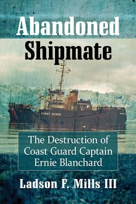 Abandoned Shipmate: The Destruction of Coast Guard Captain Ernie Blanchard Paperback McFarland & Company