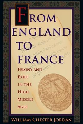 From England to France: Felony and Exile in the High Middle Ages by Jordan, William Chester