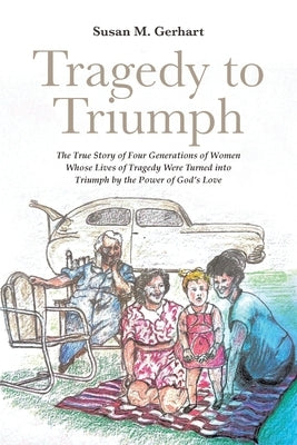 Tragedy to Triumph; The True Story of Four Generations of Women Whose Lives of Tragedy Were Turned into Triumph by the Power of God's Love Paperback Covenant Books