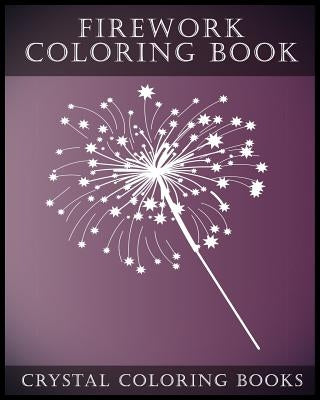 Firework Coloring Book: A Stress Relief Adult Coloring Book Containing 30 Firework Pattern Coloring Pages. Paperback Createspace Independent Publishing Platform