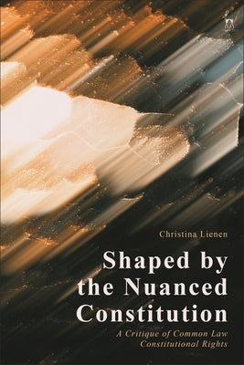 Shaped by the Nuanced Constitution: A Critique of Common Law Constitutional Rights by Lienen, Christina