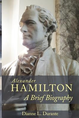 Alexander Hamilton: A Brief Biography Paperback Dianne L. Durante