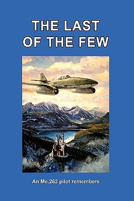 The Last of the Few: An Me.262 Pilot Remembers Paperback World War 2 Books & Video, Inc.