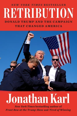 Retribution: Donald Trump and the Campaign That Changed America by Karl, Jonathan