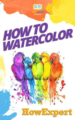 How To Watercolor: Your Step-By-Step Guide To Watercoloring Paperback Createspace Independent Publishing Platform