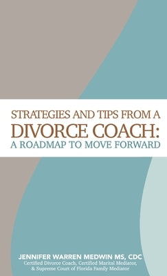 Strategies and Tips from a Divorce Coach: A Roadmap to Move Forward by Warren Medwin, Jennifer