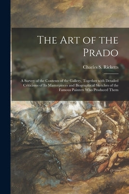The Art of the Prado: a Survey of the Contents of the Gallery, Together With Detailed Criticisms of Its Masterpieces and Biographical Sketch Paperback Legare Street Press
