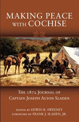 Making Peace with Cochise: The 1872 Journals of Captain Joseph Alton Sladen Paperback University of Oklahoma Press