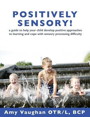 Positively Sensory!: A Guide to Help Your Child Develop Positive Approaches to Learning and Cope with Sensory Processing Difficulty Paperback Scribble Media