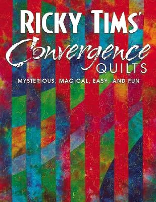 Ricky Tims' Convergence Quilts: Mysterious, Magical, Easy, and Fun Paperback C&T Publishing