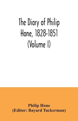 The diary of Philip Hone, 1828-1851 (Volume I) Paperback Alpha Edition