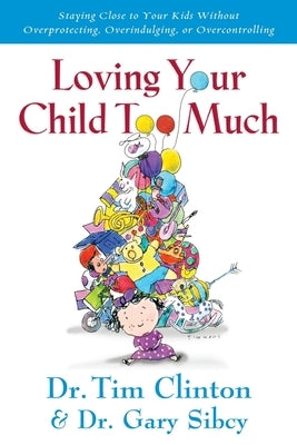 Loving Your Child Too Much: How to Keep a Close Relationship with Your Child Without Overindulging, Overprotecting or Overcontrolling Paperback Thomas Nelson Publishers