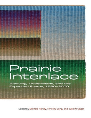 Prairie Interlace: Weaving, Modernisms, and the Expanded Frame, 1960-2000 Paperback University of Calgary Press
