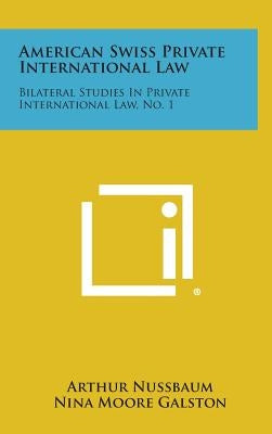 American Swiss Private International Law: Bilateral Studies in Private International Law, No. 1 by Nussbaum, Arthur