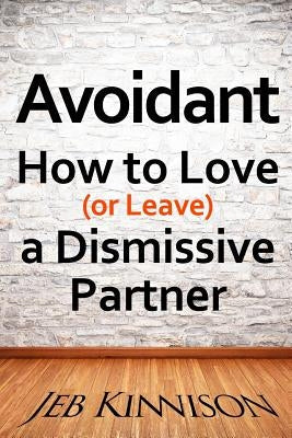 Avoidant: How to Love (or Leave) a Dismissive Partner Jeb Kinnison