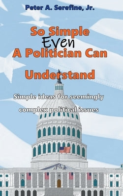 So Simple Even A Politician Can Understand by Serefine, Peter