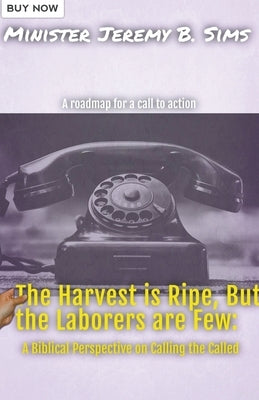 The Harvest is Ripe, but the Laborers are Few": A Biblical Perspective on Calling the Called by Sims, Minister Jeremy B.