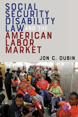 Social Security Disability Law and the American Labor Market by Dubin, Jon C.