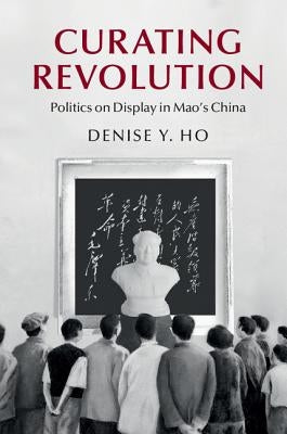 Curating Revolution: Politics on Display in Mao's China Paperback Cambridge University Press